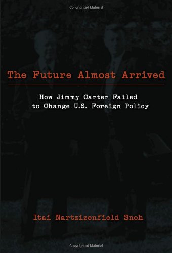 The Future Almost Arrived: How Jimmy Carter Failed to Change U.S. Foreign Policy (Studies in International Relations)
