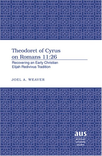 Theodoret of Cyrus on Romans 11:26: Recovering an Early Christian Elijah Redivivus Tradition (American University Studies, Series 7, Theology and Religion)