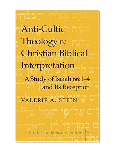 Anti-Cultic Theology in Christian Biblical Interpretation: A Study of Isaiah 66:1-4 and Its Reception (Studies in Biblical Literature)