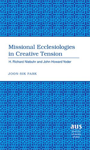 Missional Ecclesiologies in Creative Tension: H. Richard Niebuhr and John Howard Yoder (American University Studies. Series VII. Theology and Religion)
