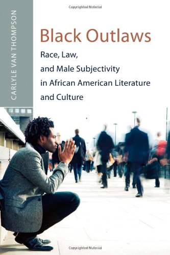 Black Outlaws: Race, Law, and Male Subjectivity in African American Literature and Culture (African American Literature and Culture: Expanding and Exploding the Boundaries)