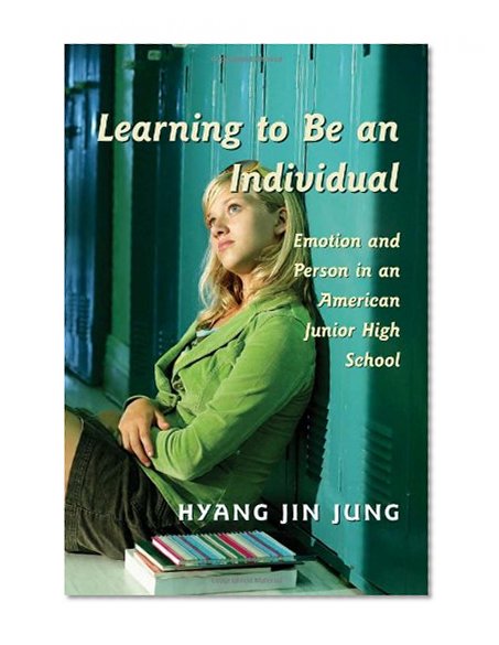 Learning to Be an Individual: Emotion and Person in an American Junior High School (Adolescent Cultures, School and Society)