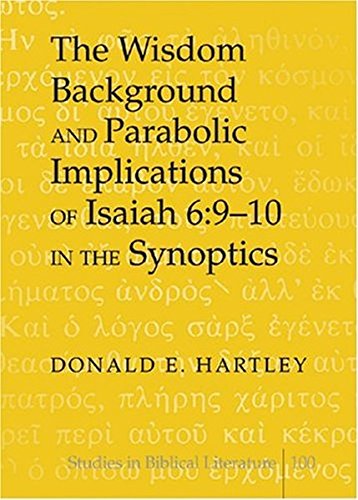 The Wisdom Background and Parabolic Implications of Isaiah 6:9-10 in the Synoptics (Studies in Biblical Literature)