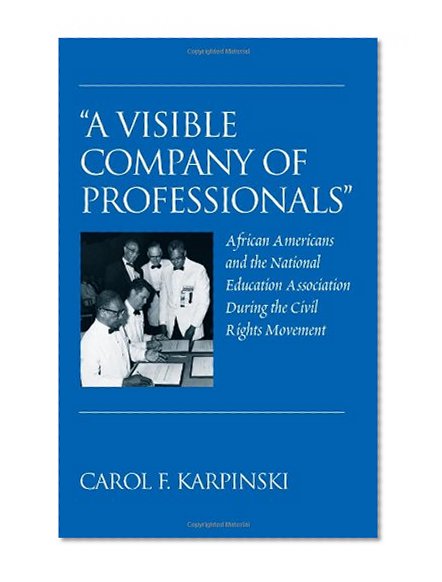 «A Visible Company of Professionals»: African Americans and the National Education Association During the Civil Rights Movement (History of Schools and Schooling)