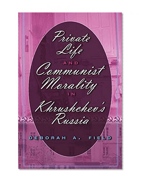 Private Life and Communist Morality in Khrushchev's Russia
