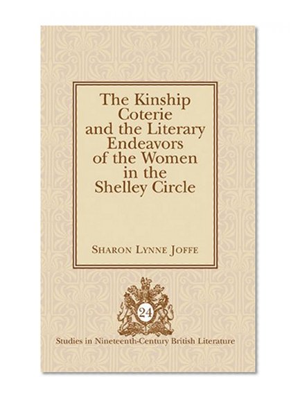 The Kinship Coterie and the Literary Endeavors of the Women in the Shelley Circle (Studies in Nineteenth-Century British Literature)