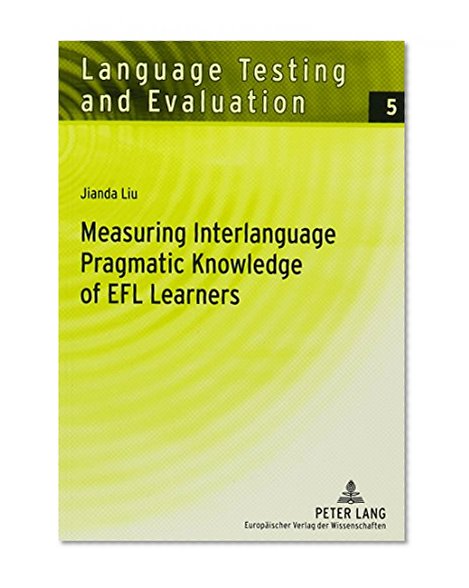 Measuring Interlanguage Pragmatic Knowledge of Efl Learners (Language Testing and Evaluation, V. 5)