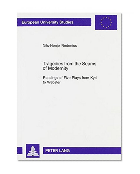 Tragedies from the Seams of Modernity: Readings of Five Plays from Kyd to Webster