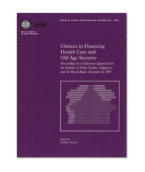 Choices in Financing Health Care and Old Age Security: Proceedings of a Conference Sponsored by the Institute of Policy Studies, Singapore, and the ... 8, 1997 (World Bank Discussion Papers)