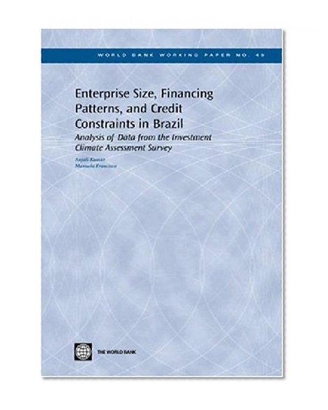 Enterprise Size, Financing Patterns And Credit Constraints In Brazil: Analysis Of Data From The Investment Climate Assessment Survey (World Bank Working Papers)