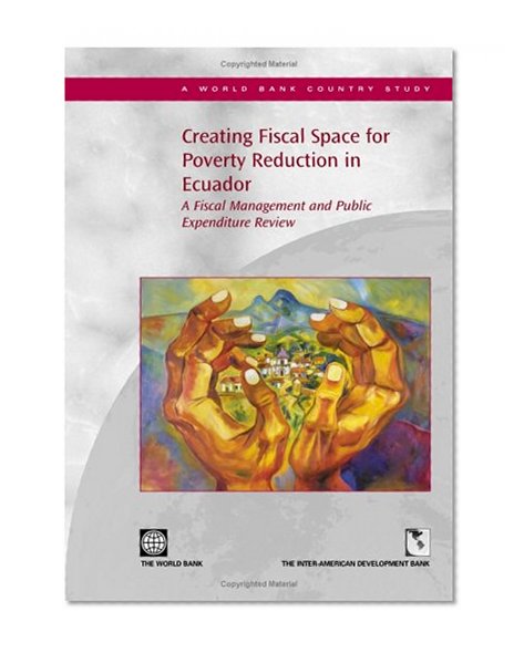 Creating Fiscal Space for Poverty Reduction in Ecuador: A Fiscal Management and Public Expenditure Review (World Bank Country Study) (Country Studies)