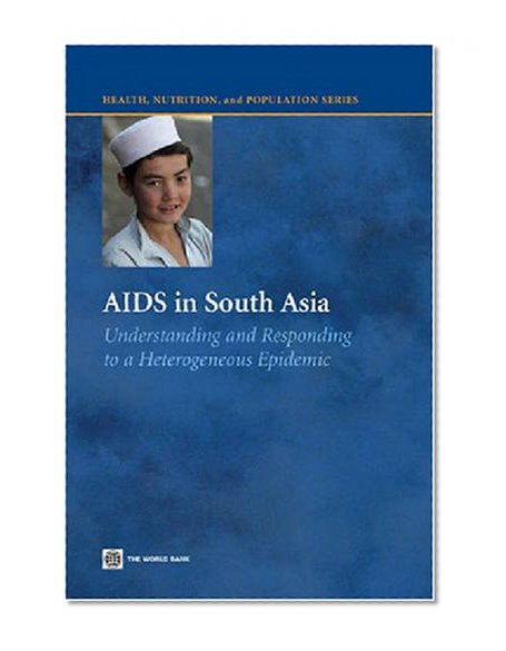 AIDS in South Asia: Understanding And Responding to a Heterogenous Epidemic (Health, Nutrition, and Population Series)