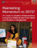 Maintaining Momentum to 2015?: An Impact Evaluation of Interventions to Improve Maternal and Child Health and Nutrition in Bangladesh (Independent Evaluation Group Studies)