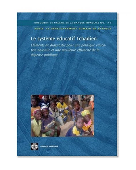 Le Systeme Educatif Tchadien: Elements De Diagnostic Pour Une Politique Educative Nouvelle Et Une Meilleure Efficacite De La Depense Publique (World ... (World Bank Working Papers) (French Edition)
