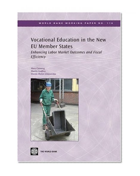 Vocational Education in the New Eu Member States: Enhancing Labor Market Outcomes and Fiscal Efficiency (World Bank Working Papers)