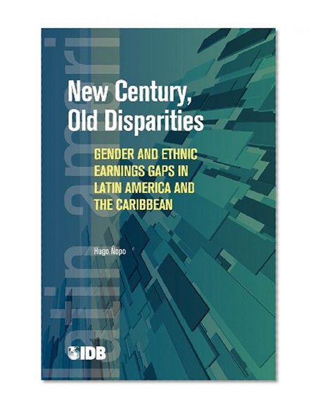 New Century, Old Disparities: Gender and Ethnic Earnings Gaps in Latin America and the Caribbean (Latin American Development Forum)