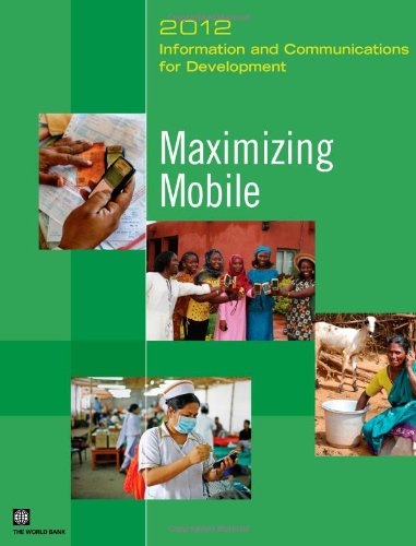 Information and Communications for Development 2012: Maximizing Mobile