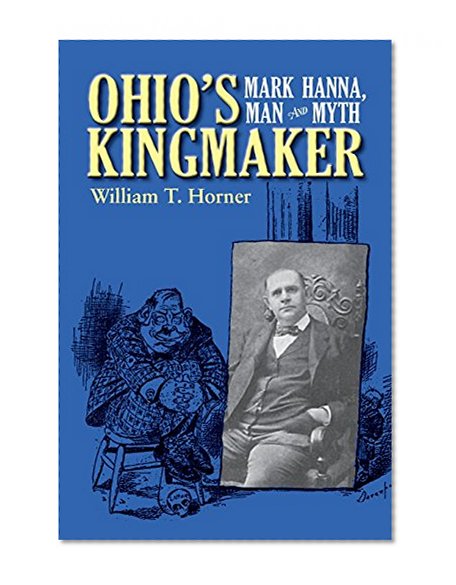 Ohio’s Kingmaker: Mark Hanna, Man and Myth