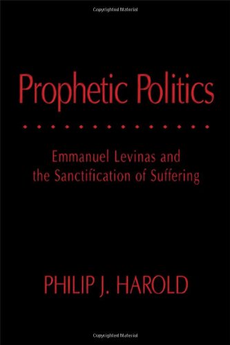 Prophetic Politics: Emmanuel Levinas and the Sanctification of Suffering (Series In Continental Thought)