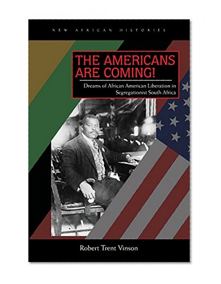 The Americans Are Coming!: Dreams of African American Liberation in Segregationist South Africa (New African Histories)