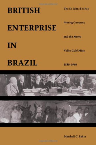 British Enterprise in Brazil: The St. John dâ€™el Rey Mining Company and the Morro Velho Gold Mine, 1830â€“1960
