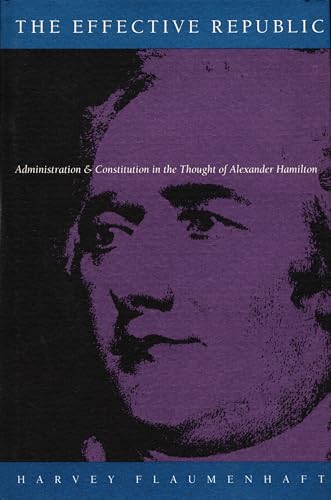 The Effective Republic: Administration and Constitution in the Thought of Alexander Hamilton