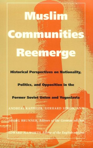 Muslim Communities Reemerge: Historical Perspectives on Nationality, Politics, and Opposition in the Former Soviet Union and Yugoslavia (Central Asia Book Series)