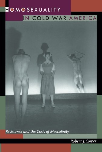 Homosexuality in Cold War America: Resistance and the Crisis of Masculinity (New Americanists)