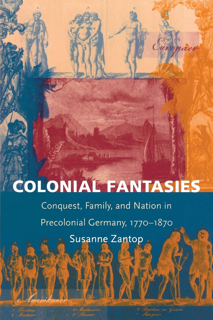 Colonial Fantasies: Conquest, Family, and Nation in Precolonial Germany, 1770-1870 (Post-Contemporary Interventions)
