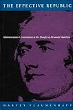 The Effective Republic: Administration and Constitution in the Thought of Alexander Hamilton