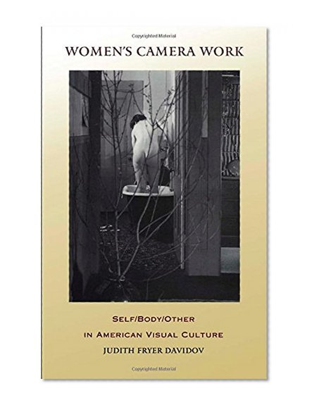 Women's Camera Work: Self/Body/Other in American Visual Culture (New Americanists)