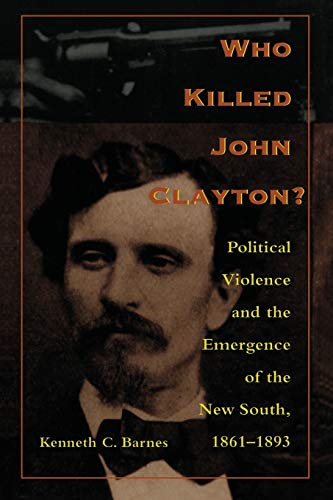 Who Killed John Clayton?: Political Violence and the Emergence of the New South, 1861-1893