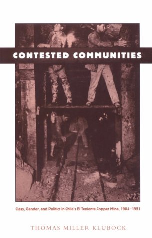 Contested Communities: Class, Gender, and Politics in Chileâ€™s El Teniente Copper Mine, 1904-1951 (Comparative and International Working-Class History)