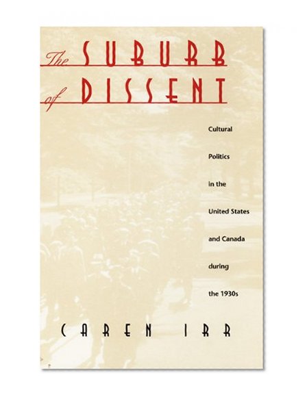 The Suburb of Dissent: Cultural Politics in the United States and Canada during the 1930s (New Americanists)