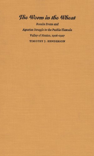 The Worm in the Wheat: Rosalie Evans and Agrarian Struggle in the Puebla-Tlaxcala Valley of Mexico, 1906-1927