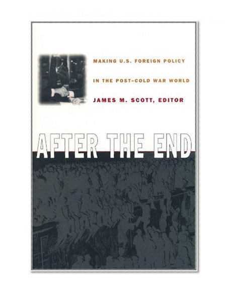 After the End: Making U.S. Foreign Policy in the Post-Cold War World