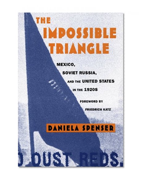 The Impossible Triangle: Mexico, Soviet Russia, and the United States in the 1920s (American Encounters/Global Interactions)