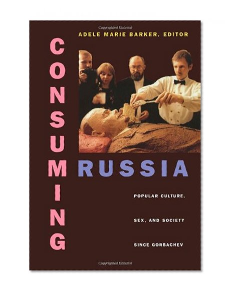 Consuming Russia: Popular Culture, Sex, and Society since Gorbachev