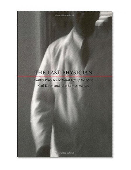 The Last Physician: Walker Percy and the Moral Life of Medicine