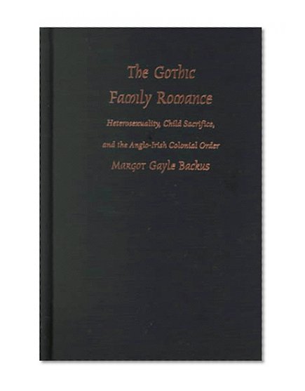 The Gothic Family Romance: Heterosexuality, Child Sacrifice, and the Anglo-Irish Colonial Order (Post-Contemporary Interventions)