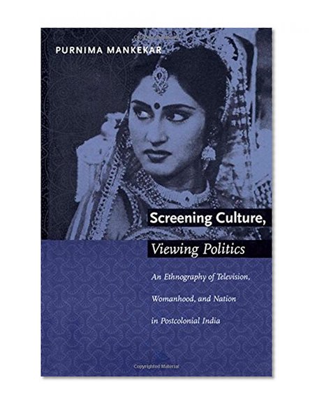 Screening Culture, Viewing Politics: An Ethnography of Television, Womanhood, and Nation in Postcolonial India