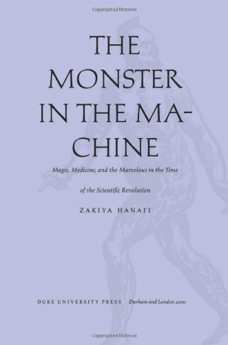 The Monster in the Machine : Magic, Medicine, and the Marvelous in the Time of the Scientific Revolution