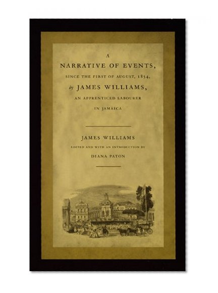 A Narrative of Events, since the First of August, 1834, by James Williams, an Apprenticed Labourer in Jamaica (Latin America Otherwise)