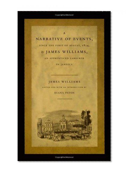 A Narrative of Events, since the First of August, 1834, by James Williams, an Apprenticed Labourer in Jamaica (Latin America Otherwise)