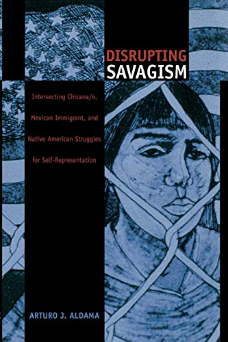 Disrupting Savagism: Intersecting Chicana/o, Mexican Immigrant, and Native American Struggles for Self-Representation (Latin America Otherwise)