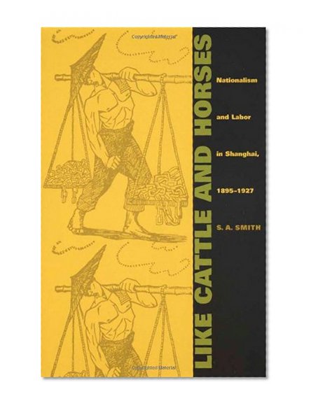 Like Cattle and Horses: Nationalism and Labor in Shanghai, 1895â€“1927 (Comparative and International Working-Class History)