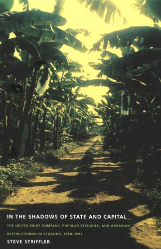 In the Shadows of State and Capital: The United Fruit Company, Popular Struggle, and Agrarian Restructuring in Ecuador, 1900â€“1995 (American Encounters/Global Interactions)