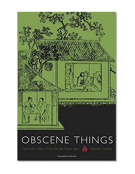 Obscene Things: Sexual Politics in Jin Ping Mei
