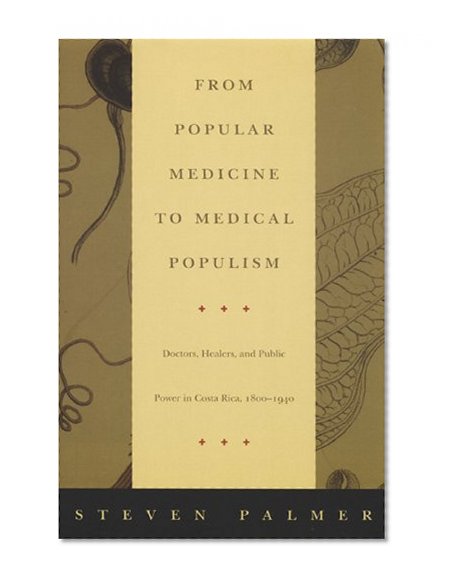 From Popular Medicine to Medical Populism: Doctors, Healers, and Public Power in Costa Rica, 1800â€“1940