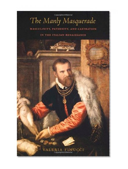 The Manly Masquerade: Masculinity, Paternity, and Castration in the Italian Renaissance